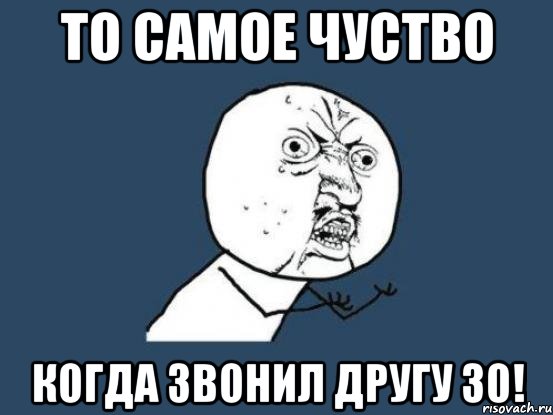 То Самое Чуство Когда Звонил Другу 30!, Мем Ну почему