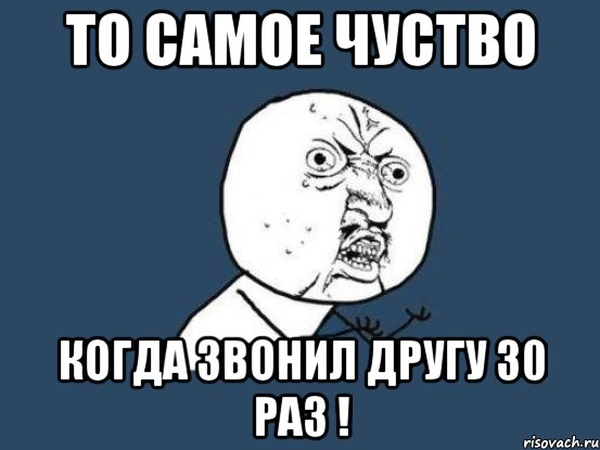 То Самое Чуство Когда Звонил Другу 30 раз !, Мем Ну почему