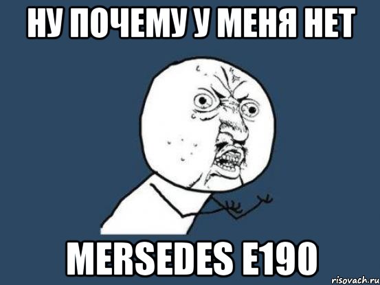 ну почему у меня нет mersedes e190, Мем Ну почему