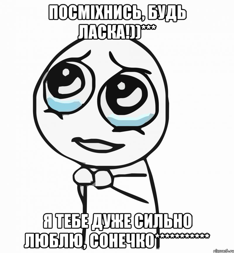 Посмiхнись, будь ласка!))*** Я тебе дуже сильно люблю, сонечко***********, Мем  ну пожалуйста (please)