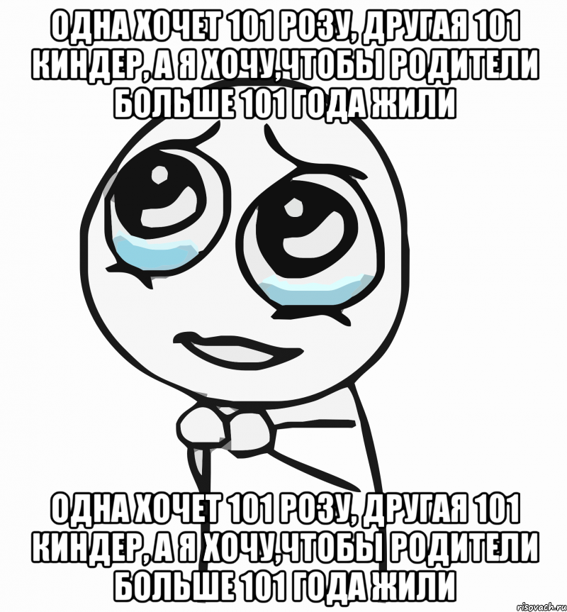 одна хочет 101 розу, другая 101 киндер, а я хочу,чтобы родители больше 101 года жили одна хочет 101 розу, другая 101 киндер, а я хочу,чтобы родители больше 101 года жили, Мем  ну пожалуйста (please)