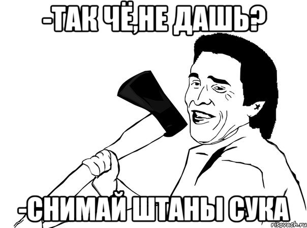 -Так чё,не дашь? -Снимай штаны сука, Мем  мужик с топором