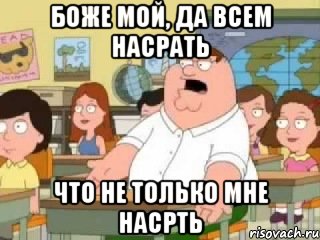 боже мой, да всем насрать что не только мне насрть