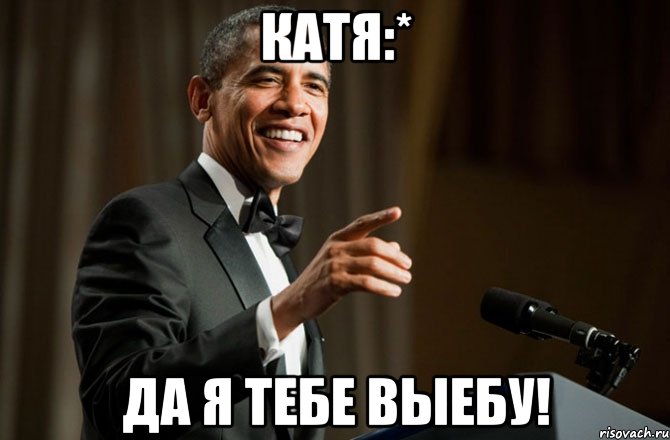 Катя:* Да я тебе выебу!, Мем Обама у микрофона