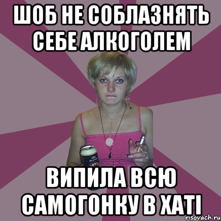 шоб не соблазнять себе алкоголем випила всю самогонку в хаті, Мем Чотка мала