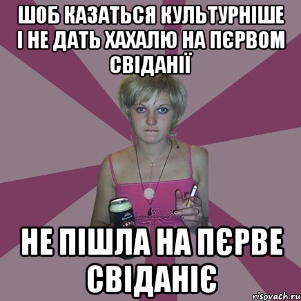 шоб казаться культурніше і не дать хахалю на пєрвом свіданії не пішла на пєрве свіданіє, Мем Чотка мала