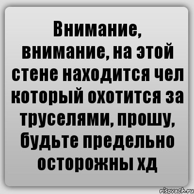 Внимание, внимание, на этой стене находится чел который охотится за труселями, прошу, будьте предельно осторожны хд