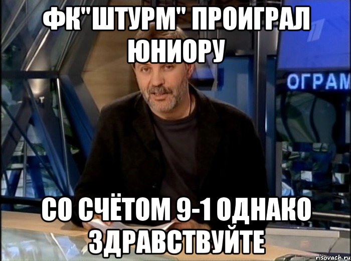 ФК"ШТУРМ" проиграл Юниору Со счётом 9-1 однако здравствуйте, Мем Однако Здравствуйте