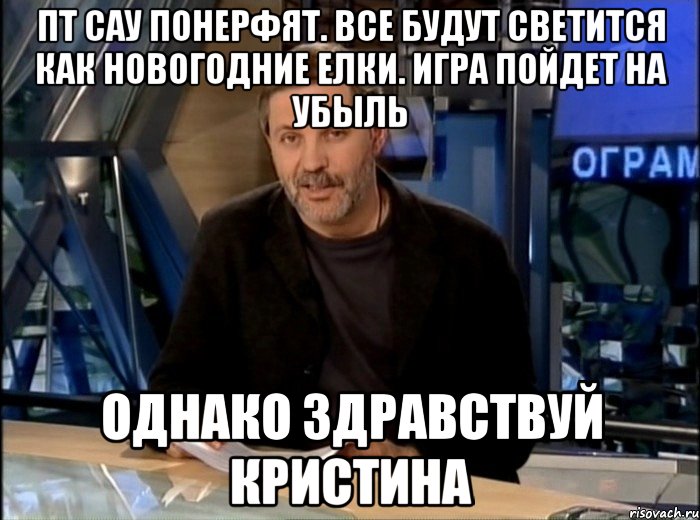 Пт сау понерфят. Все будут светится как новогодние елки. Игра пойдет на убыль Однако здравствуй Кристина, Мем Однако Здравствуйте