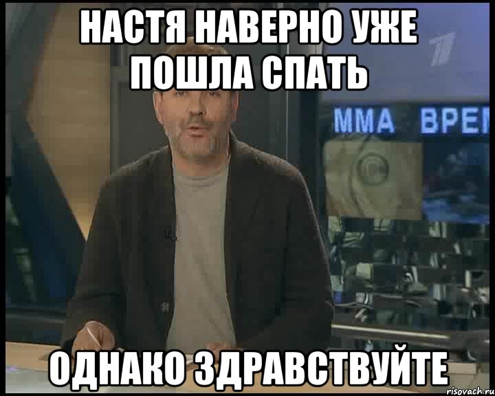 НАСТЯ НАВЕРНО УЖЕ ПОШЛА СПАТЬ ОДНАКО ЗДРАВСТВУЙТЕ, Мем Однако Здравствуйте