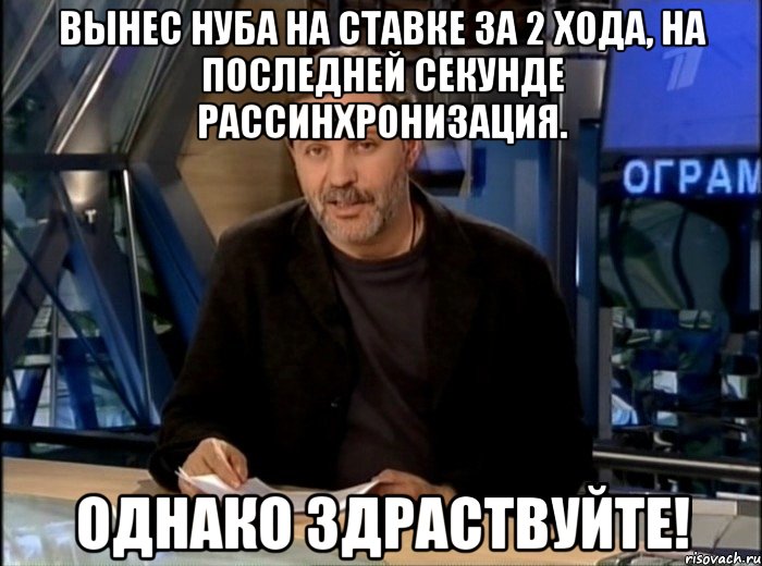 Вынес нуба на ставке за 2 хода, на последней секунде рассинхронизация. Однако здраствуйте!, Мем Однако Здравствуйте