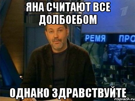 ЯНА СЧИТАЮТ ВСЕ ДОЛБОЕБОМ ОДНАКО ЗДРАВСТВУЙТЕ, Мем Однако Здравствуйте