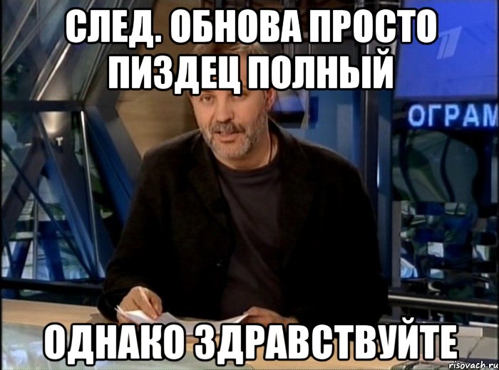 след. обнова просто пиздец полный однако здравствуйте, Мем Однако Здравствуйте