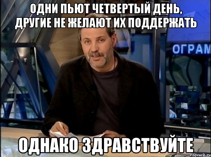 Одни пьют четвертый день, другие не желают их поддержать Однако здравствуйте, Мем Однако Здравствуйте