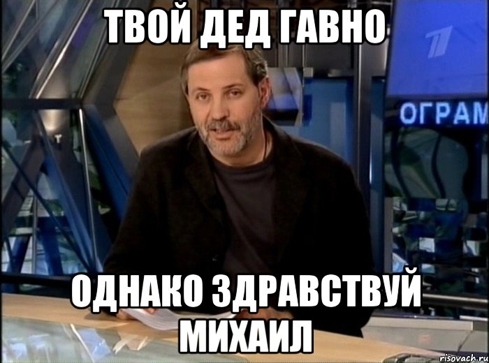 Твой дед гавно Однако здравствуй Михаил, Мем Однако Здравствуйте