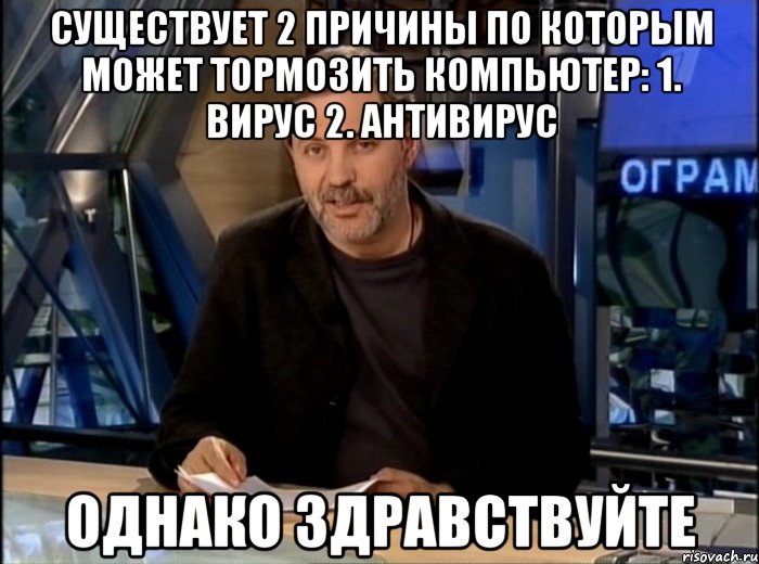 Существует 2 причины по которым может тормозить компьютер: 1. Вирус 2. Антивирус Однако здравствуйте, Мем Однако Здравствуйте