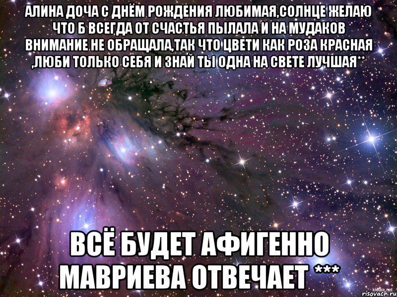 Алина доча с ДНЁМ РОЖДЕНИЯ любимая,солнце желаю что б всегда от счастья пылала и на мудаков внимание не обращала,так что цвети как роза красная ,люби только себя и знай ты одна на свете лучшая** Всё будет Афигенно Мавриева отвечает ***, Мем Космос