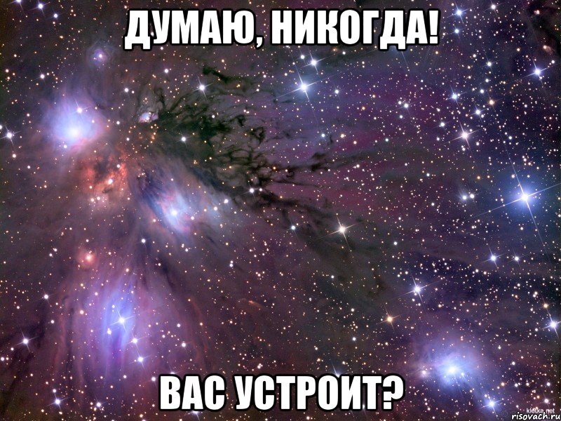 думаю, никогда! вас устроит?, Мем Космос