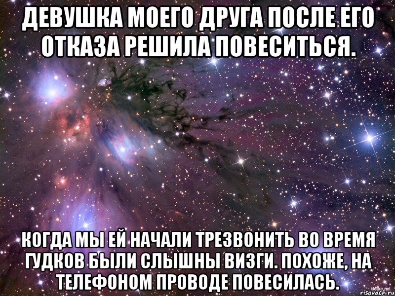 Девушка моего друга после его отказа решила повеситься. Когда мы ей начали трезвонить во время гудков были слышны визги. Похоже, на телефоном проводе повесилась., Мем Космос