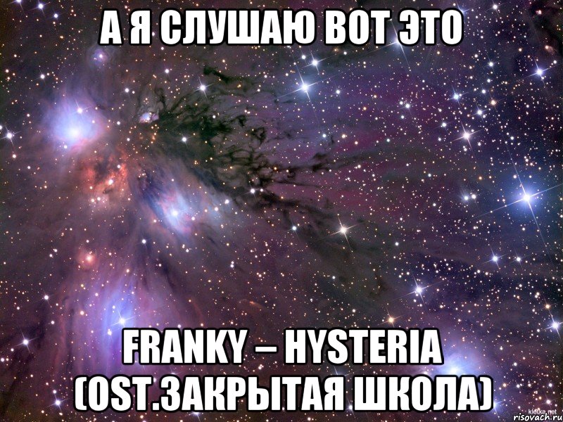 а я слушаю вот это FRANKY – HYSTERIA (OST.Закрытая школа), Мем Космос