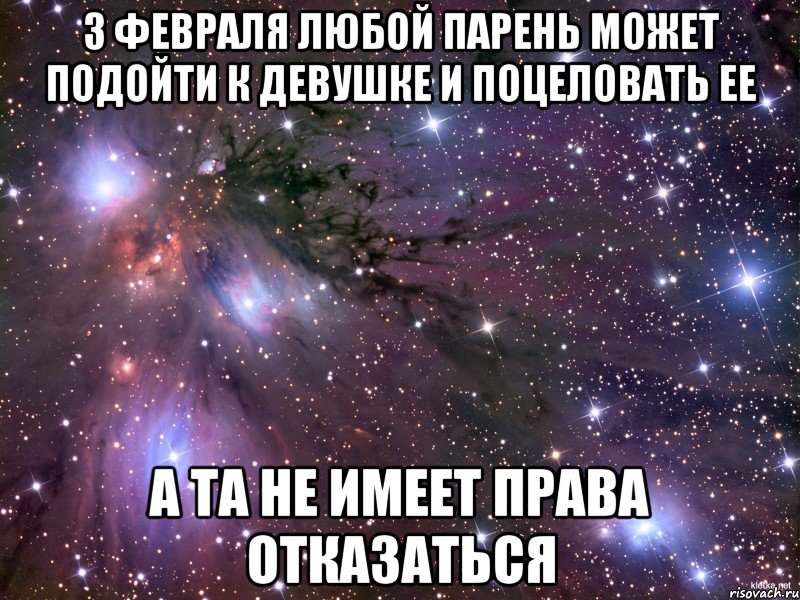 3 ФЕВРАЛЯ ЛЮБОЙ ПАРЕНЬ МОЖЕТ ПОДОЙТИ К ДЕВУШКЕ И ПОЦЕЛОВАТЬ ЕЕ А ТА НЕ ИМЕЕТ ПРАВА ОТКАЗАТЬСЯ, Мем Космос