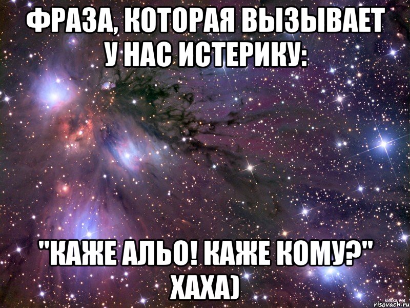 Фраза, которая вызывает у нас истерику: "Каже альо! Каже кому?" хаха), Мем Космос