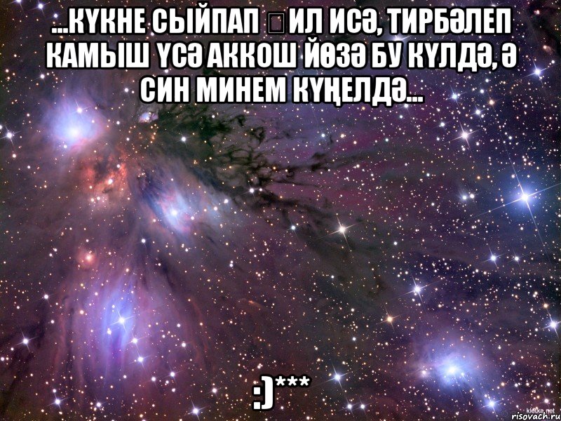 ...Күкне сыйпап җил исә, Тирбәлеп камыш үсә Аккош йөзә бу күлдә, Ә син минем күңелдә... :)***, Мем Космос