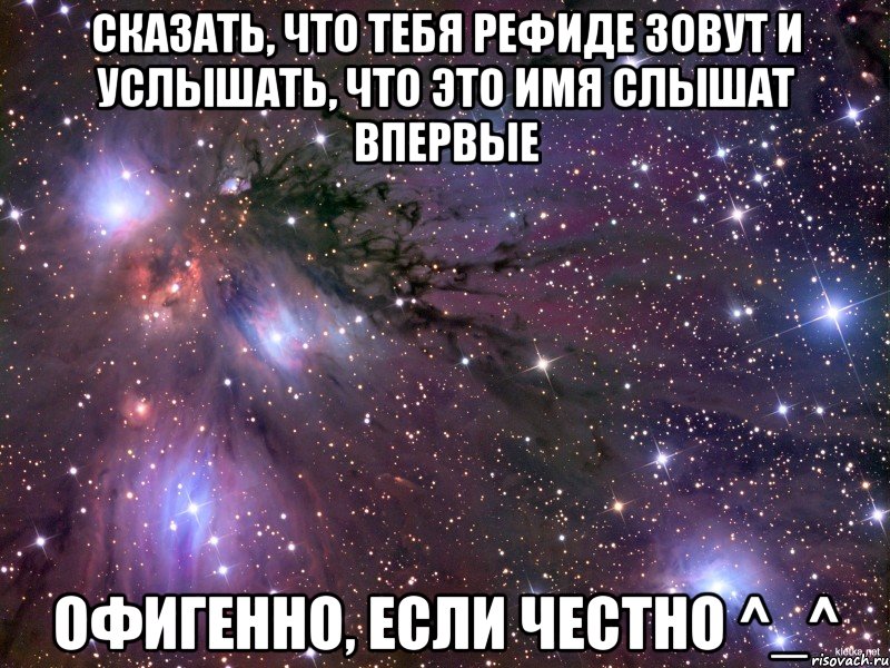 сказать, что тебя Рефиде зовут и услышать, что это имя слышат впервые офигенно, если честно ^_^, Мем Космос