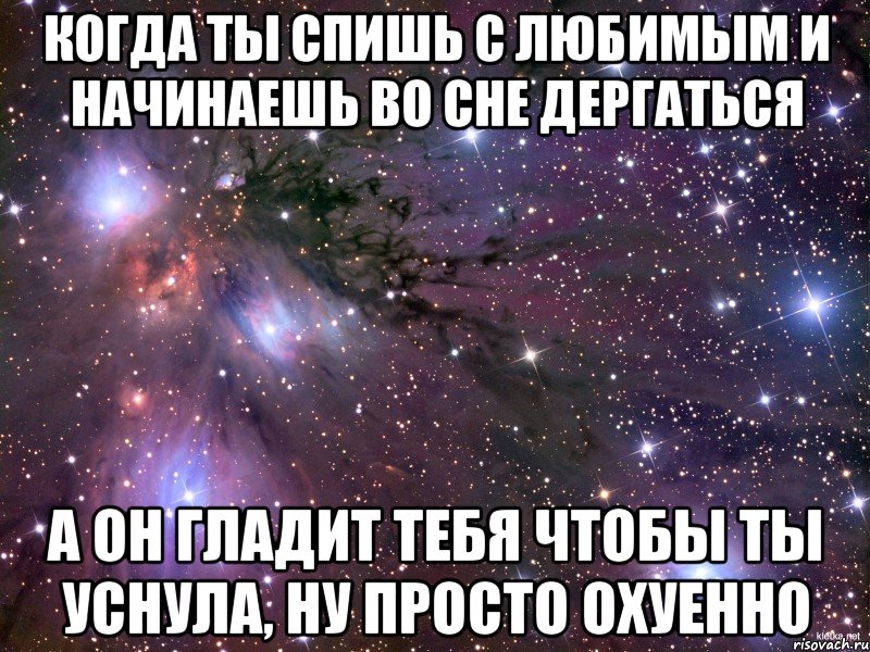 когда ты спишь с любимым и начинаешь во сне дергаться а он гладит тебя чтобы ты уснула, ну просто охуенно, Мем Космос