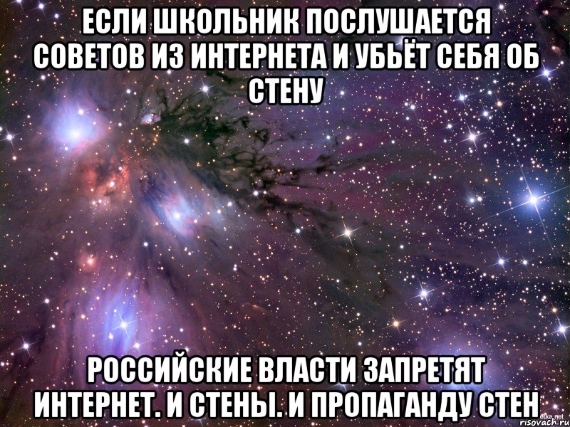 Если школьник послушается советов из интернета и убьёт себя об стену российские власти запретят интернет. И стены. И пропаганду стен, Мем Космос