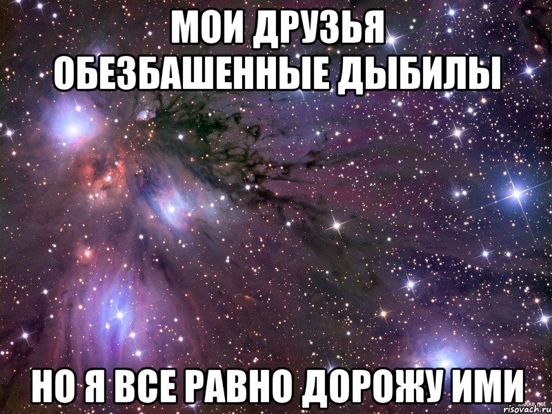 мои друзья обезбашенные дыбилы Но я все равно дорожу ими, Мем Космос