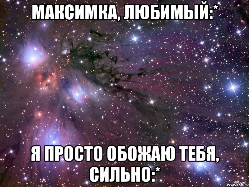 Максимка, любимый:* Я просто обожаю тебя, сильно:*, Мем Космос