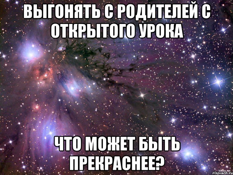 Выгонять с родителей с открытого урока что может быть прекраснее?, Мем Космос