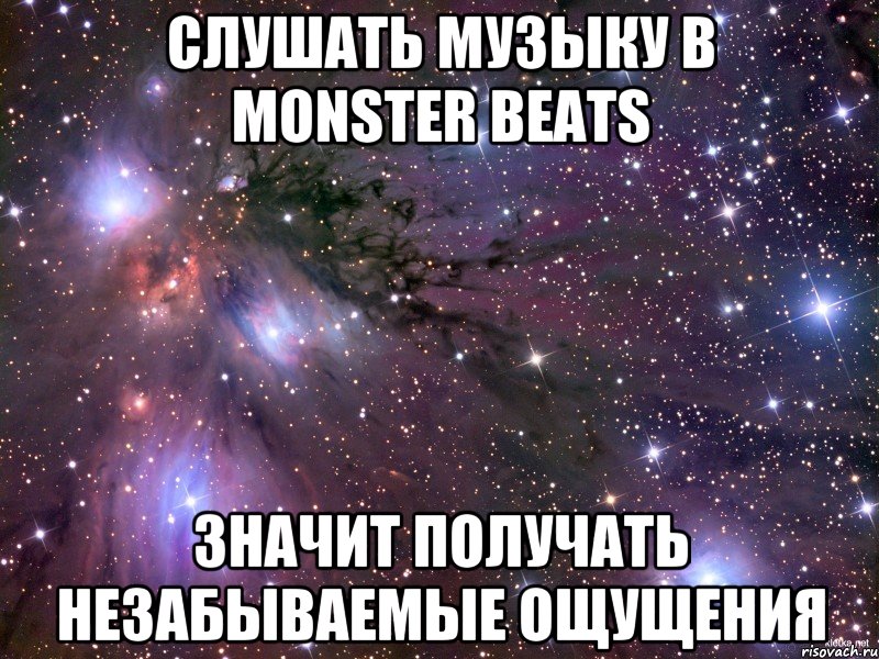 СЛУШАТЬ МУЗЫКУ В MONSTER BEATS ЗНАЧИТ ПОЛУЧАТЬ НЕЗАБЫВАЕМЫЕ ОЩУЩЕНИЯ, Мем Космос