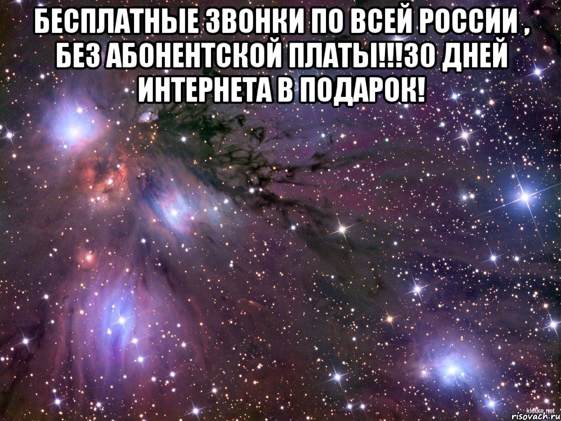 БЕСПЛАТНЫЕ звонки по ВСЕЙ России , БЕЗ АБОНЕНТСКОЙ ПЛАТЫ!!!30 ДНЕЙ ИНТЕРНЕТА В ПОДАРОК! , Мем Космос