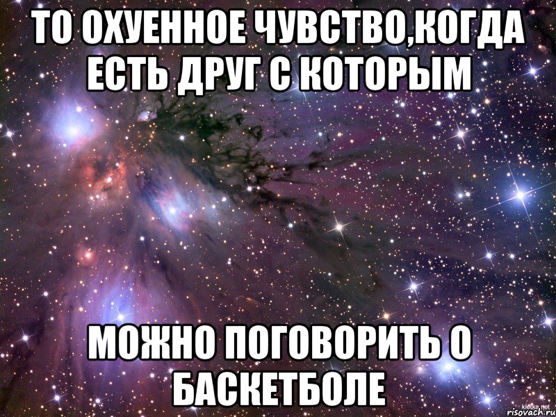 То охуенное чувство,когда есть друг с которым Можно поговорить о баскетболе, Мем Космос