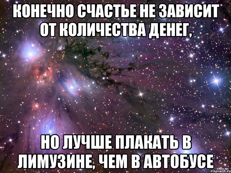 конечно счастье не зависит от количества денег, но лучше плакать в лимузине, чем в автобусе, Мем Космос