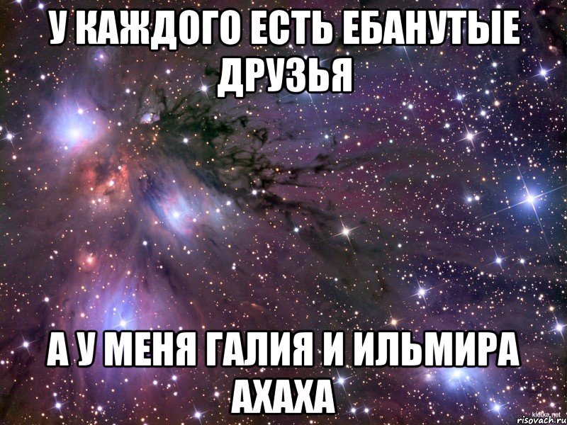 У каждого есть ебанутые друзья А у меня Галия и Ильмира ахаха, Мем Космос