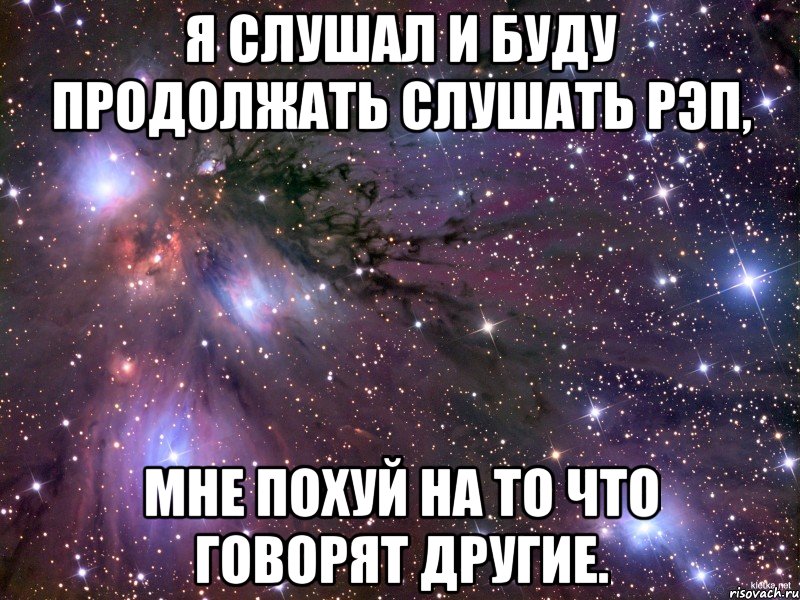 Я слушал и буду продолжать слушать рэп, мне похуй на то что говорят другие., Мем Космос