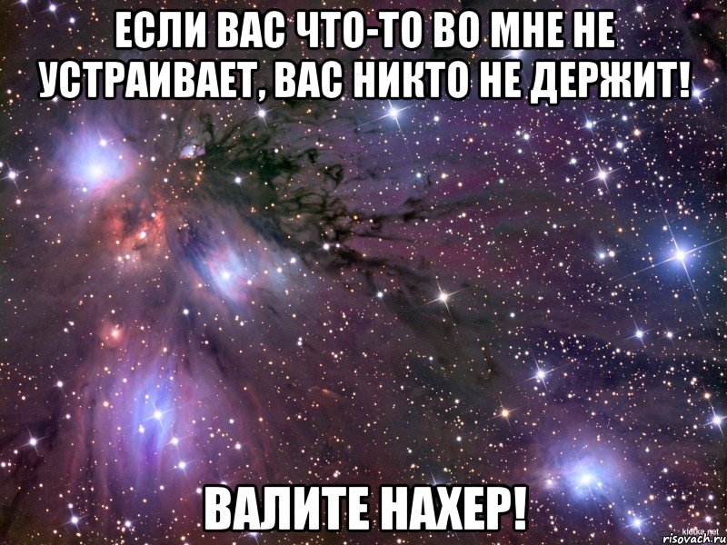 Если вас что-то во мне не устраивает, вас никто не держит! валите нахер!, Мем Космос