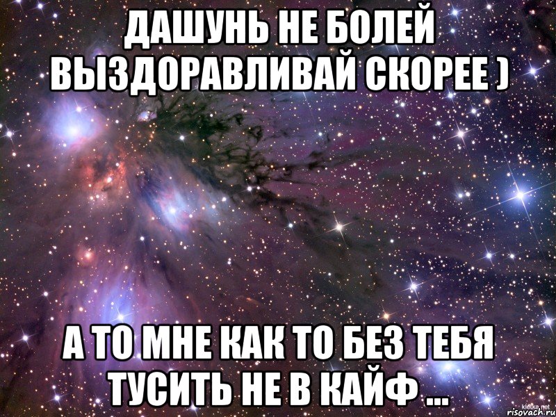 Дашунь не болей выздоравливай скорее ) А то мне как то без тебя тусить не в кайф ..., Мем Космос