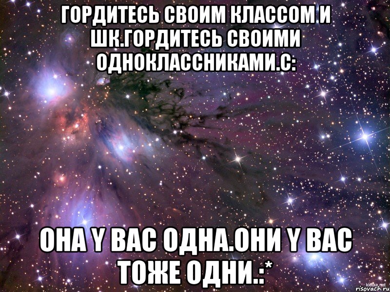 гордитесь своим классом и шк.Гордитесь своими одноклассниками.с: Она y вас одна.Они Y вас тоже одни.:*, Мем Космос