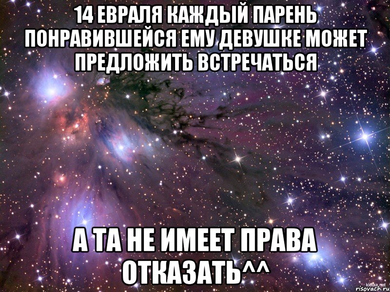 14 евраля Каждый парень понравившейся ему девушке может предложить встречаться А та не имеет права отказать^^, Мем Космос