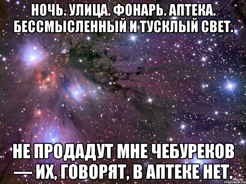 Ночь. Улица. Фонарь. Аптека. Бессмысленный и тусклый свет. Не продадут мне чебуреков — Их, говорят, в аптеке нет., Мем Космос