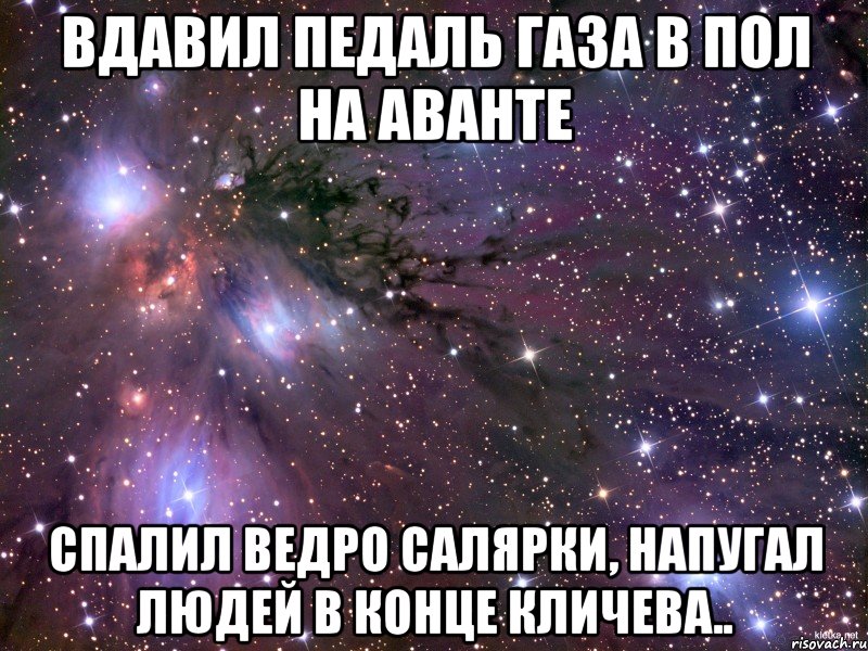 вдавил педаль газа в пол на аванте спалил ведро салярки, напугал людей в конце кличева.., Мем Космос