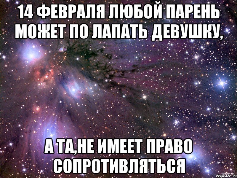 14 февраля любой парень может по лапать девушку, а та,не имеет право сопротивляться, Мем Космос