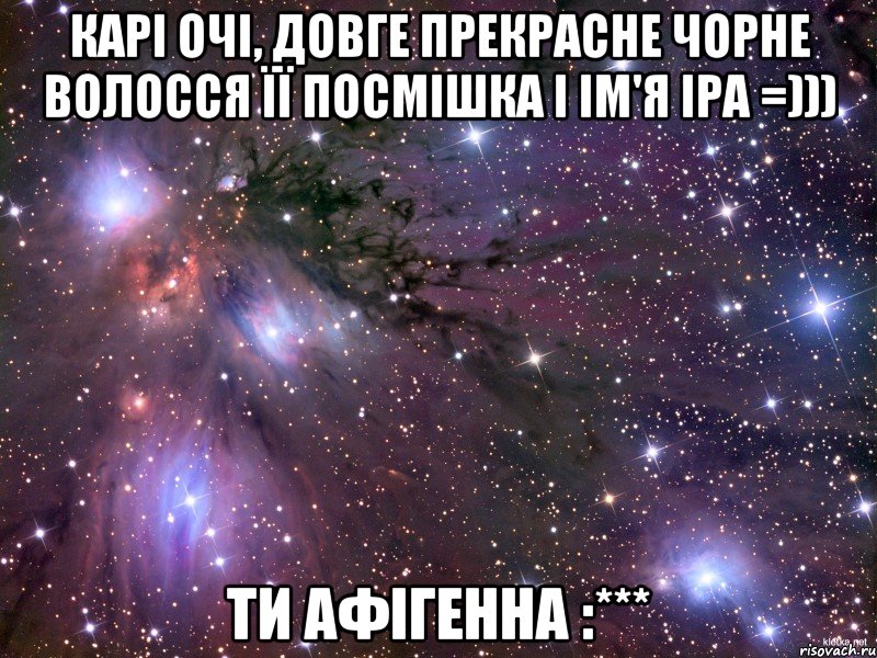 Карі очі, довге прекрасне чорне волосся її посмішка і ім'я Іра =))) Ти афігенна :***, Мем Космос