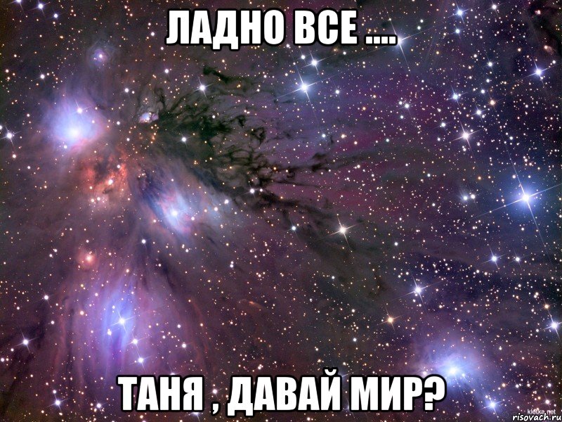 ладно все .... таня , давай мир?, Мем Космос