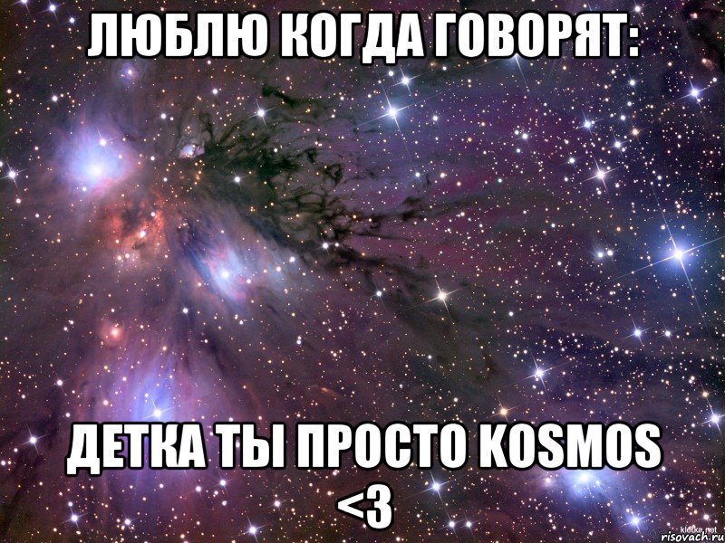 Люблю когда говорят: ДЕТКА ТЫ ПРОСТО KOSMOS <3, Мем Космос