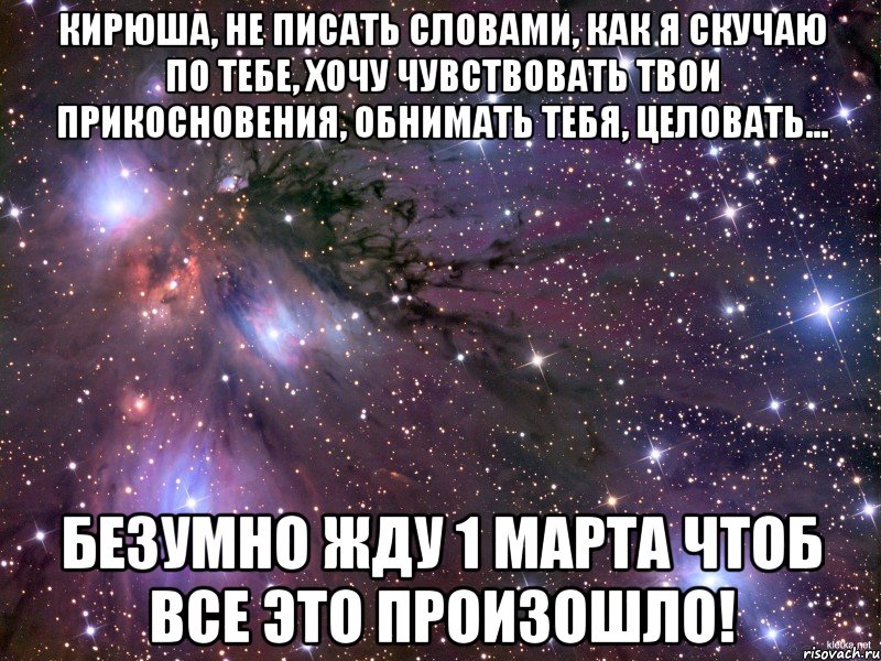 Кирюша, не писать словами, как я скучаю по тебе, хочу чувствовать твои прикосновения, обнимать тебя, целовать... безумно жду 1 марта чтоб все это произошло!, Мем Космос